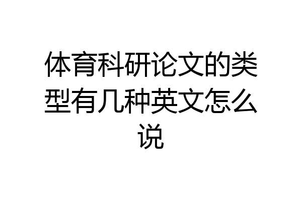 体育科研论文的类型有几种英文怎么说
