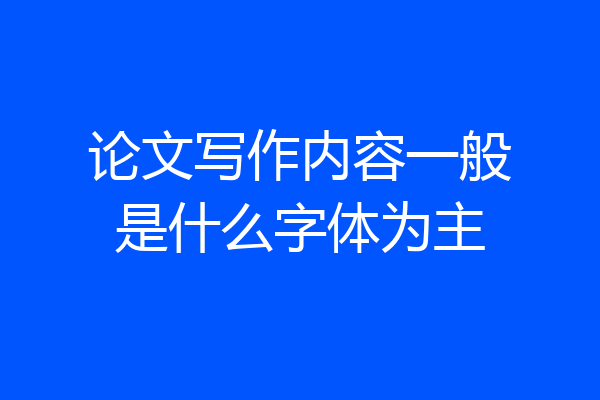 论文写作内容一般是什么字体为主