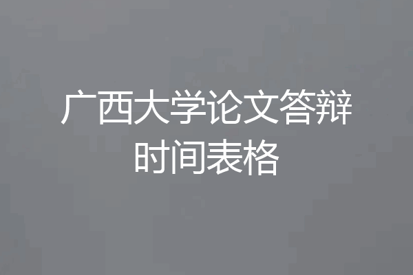 广西大学论文答辩时间表格