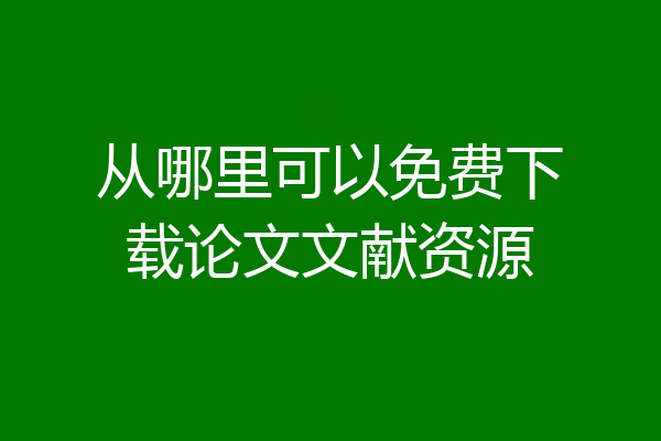 从哪里可以免费下载论文文献资源