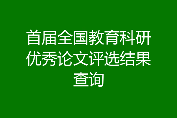 首届全国教育科研优秀论文评选结果查询