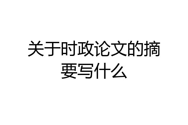 关于时政论文的摘要写什么