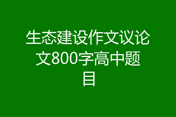 生态建设作文议论文800字高中题目