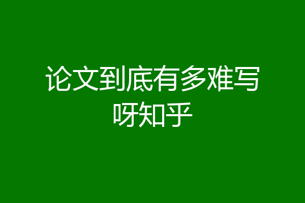 论文到底有多难写呀知乎