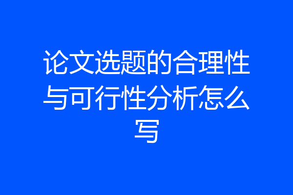 论文选题的合理性与可行性分析怎么写