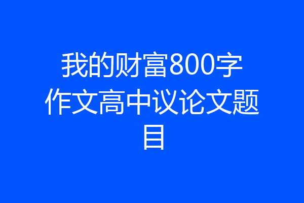 我的财富800字作文高中议论文题目