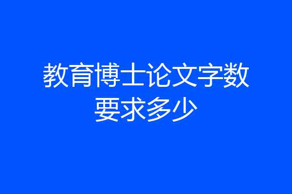 教育博士论文字数要求多少