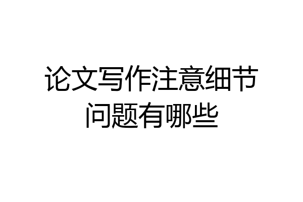 论文写作注意细节问题有哪些