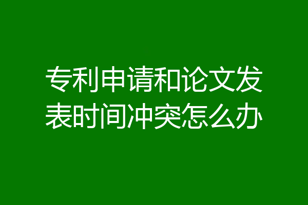 专利申请和论文发表时间冲突怎么办