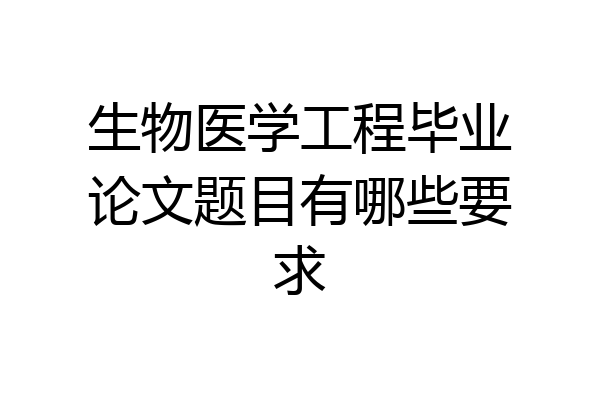 生物医学工程毕业论文题目有哪些要求