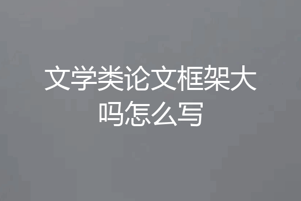 文学类论文框架大吗怎么写