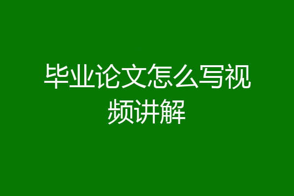 毕业论文怎么写视频讲解