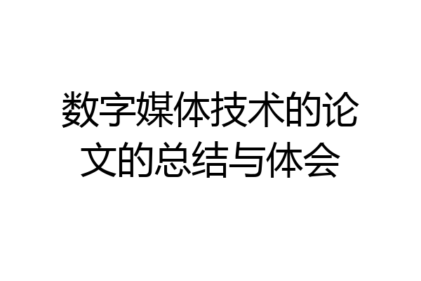 数字媒体技术的论文的总结与体会