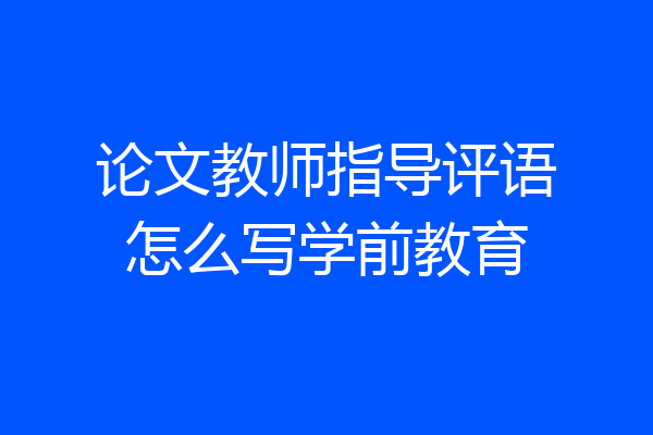 论文教师指导评语怎么写学前教育