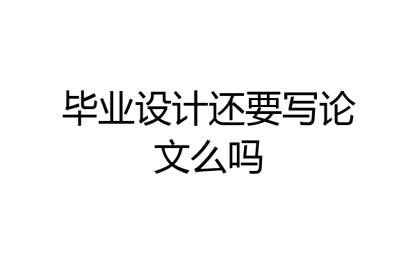 毕业设计还要写论文么吗