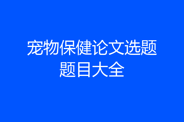 宠物保健论文选题题目大全
