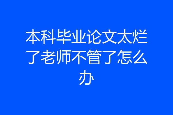 本科毕业论文太烂了老师不管了怎么办