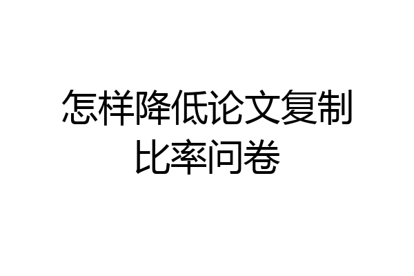 怎样降低论文复制比率问卷