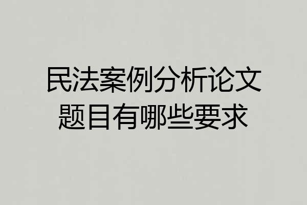 民法案例分析论文题目有哪些要求