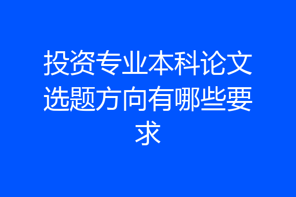 投资专业本科论文选题方向有哪些要求
