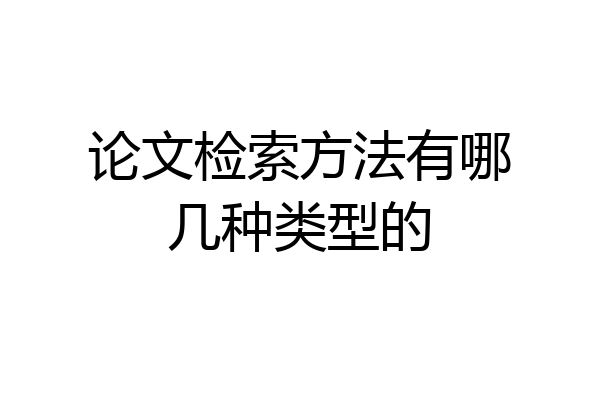 论文检索方法有哪几种类型的