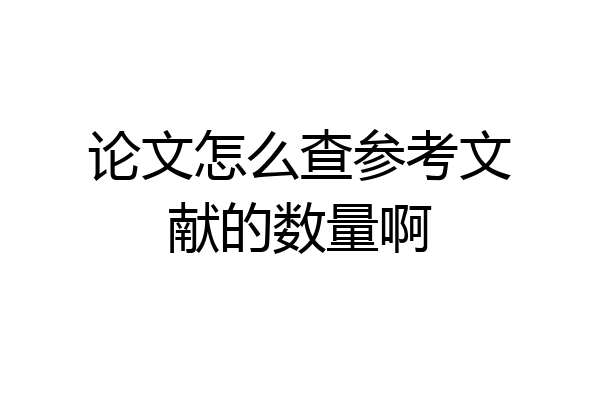 论文怎么查参考文献的数量啊