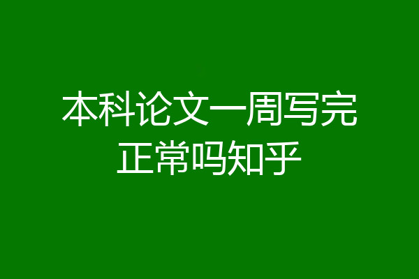 本科论文一周写完正常吗知乎