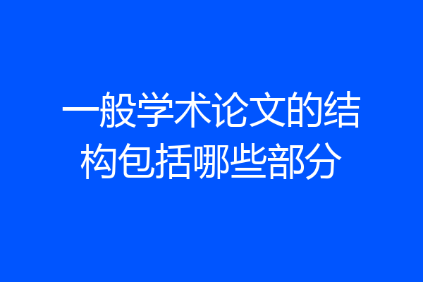 一般学术论文的结构包括哪些部分