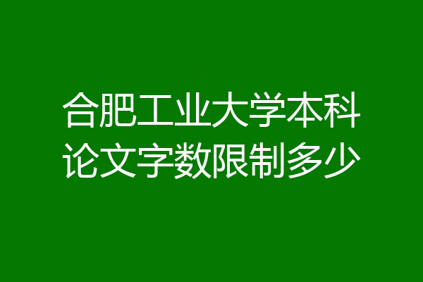 合肥工业大学本科论文字数限制多少