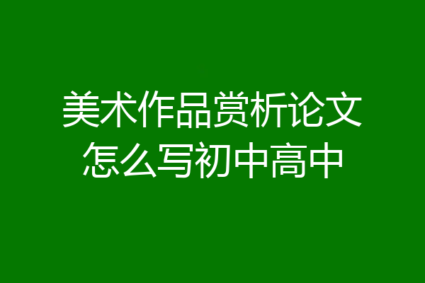 美术作品赏析论文怎么写初中高中