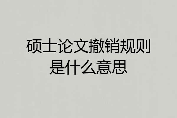 硕士论文撤销规则是什么意思