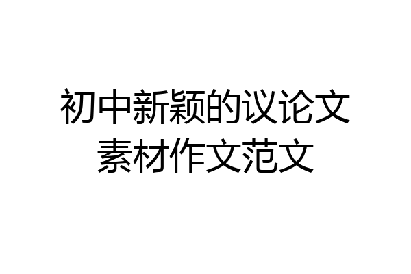 初中新颖的议论文素材作文范文