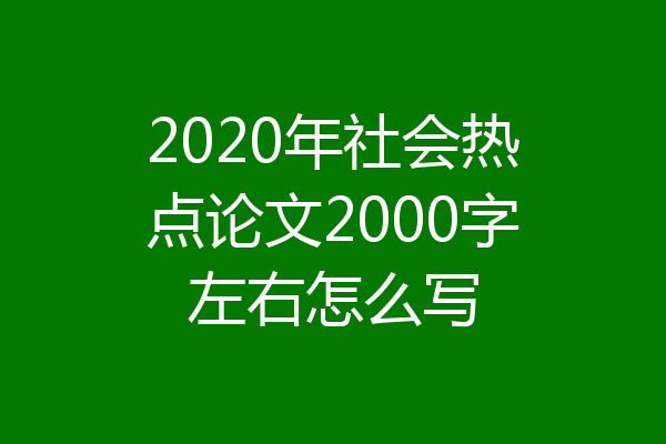 2020年社会热点论文2000字左右怎么写
