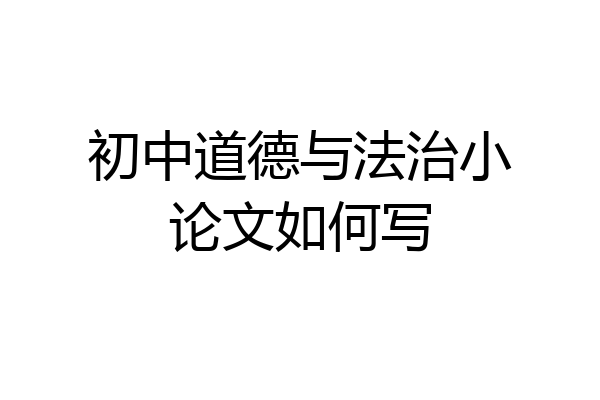 初中道德与法治小论文如何写