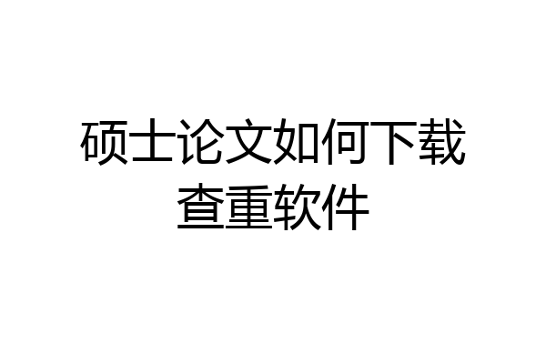 硕士论文如何下载查重软件