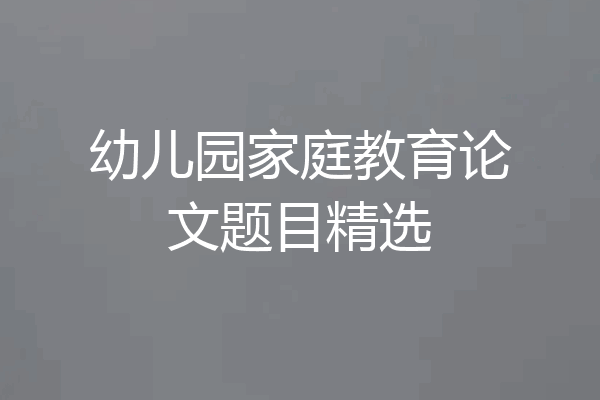 幼儿园家庭教育论文题目精选