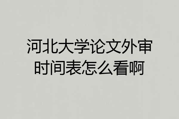 河北大学论文外审时间表怎么看啊