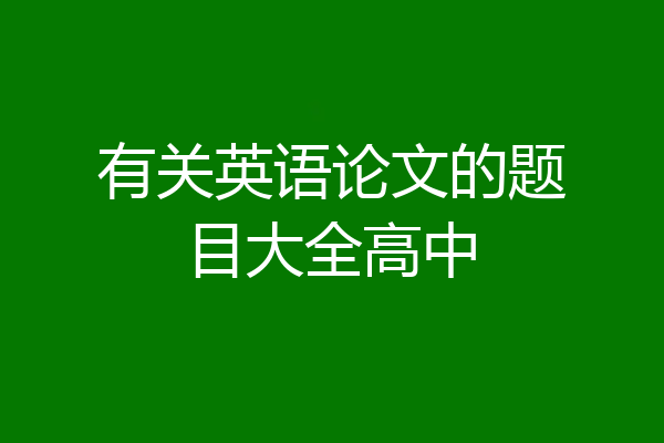 有关英语论文的题目大全高中