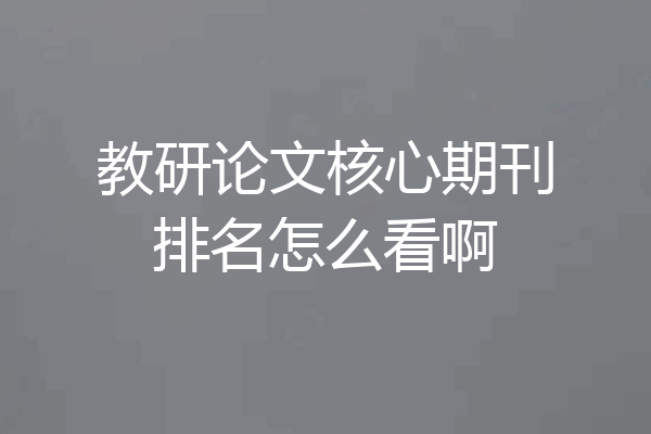 教研论文核心期刊排名怎么看啊