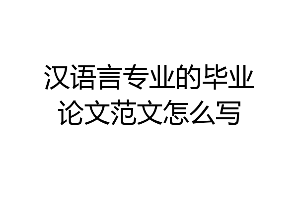 汉语言专业的毕业论文范文怎么写