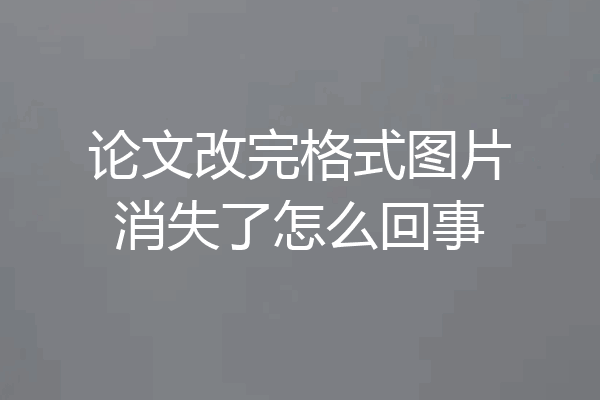 论文改完格式图片消失了怎么回事