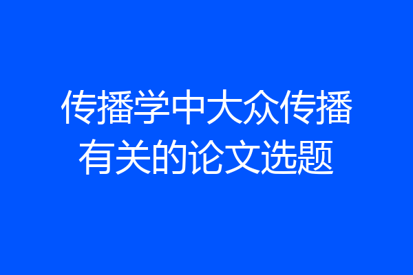 传播学中大众传播有关的论文选题