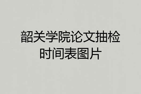 韶关学院论文抽检时间表图片