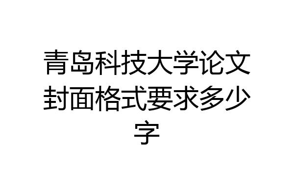 青岛科技大学论文封面格式要求多少字
