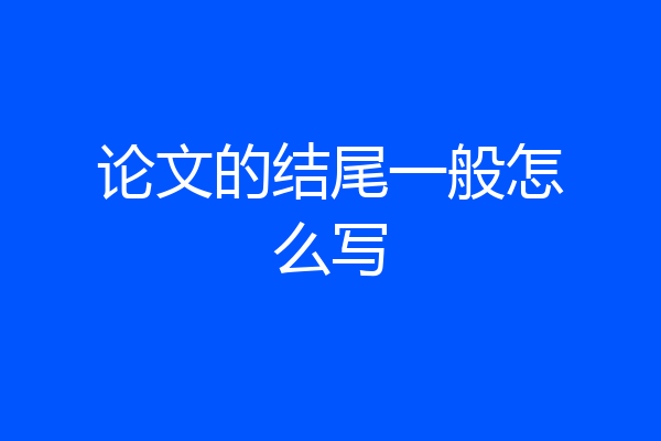 论文的结尾一般怎么写