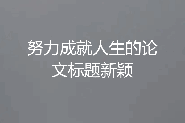努力成就人生的论文标题新颖
