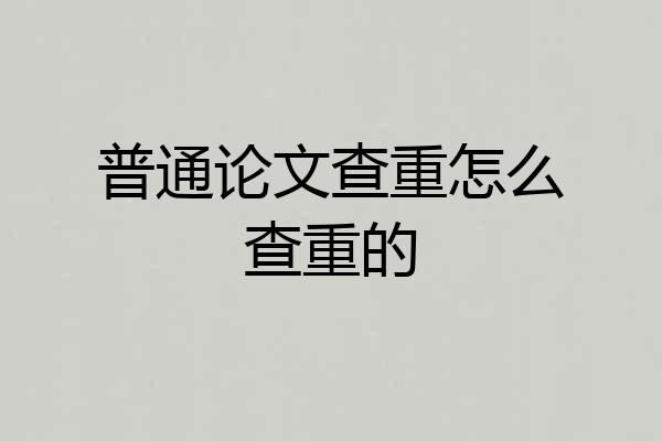 普通论文查重怎么查重的