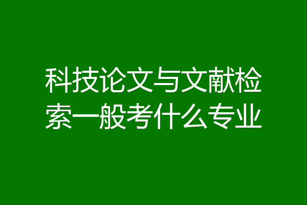 科技论文与文献检索一般考什么专业