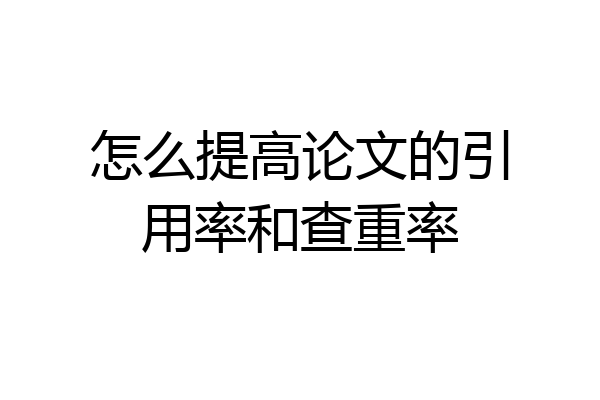 怎么提高论文的引用率和查重率