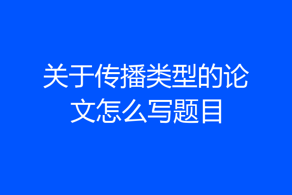 关于传播类型的论文怎么写题目